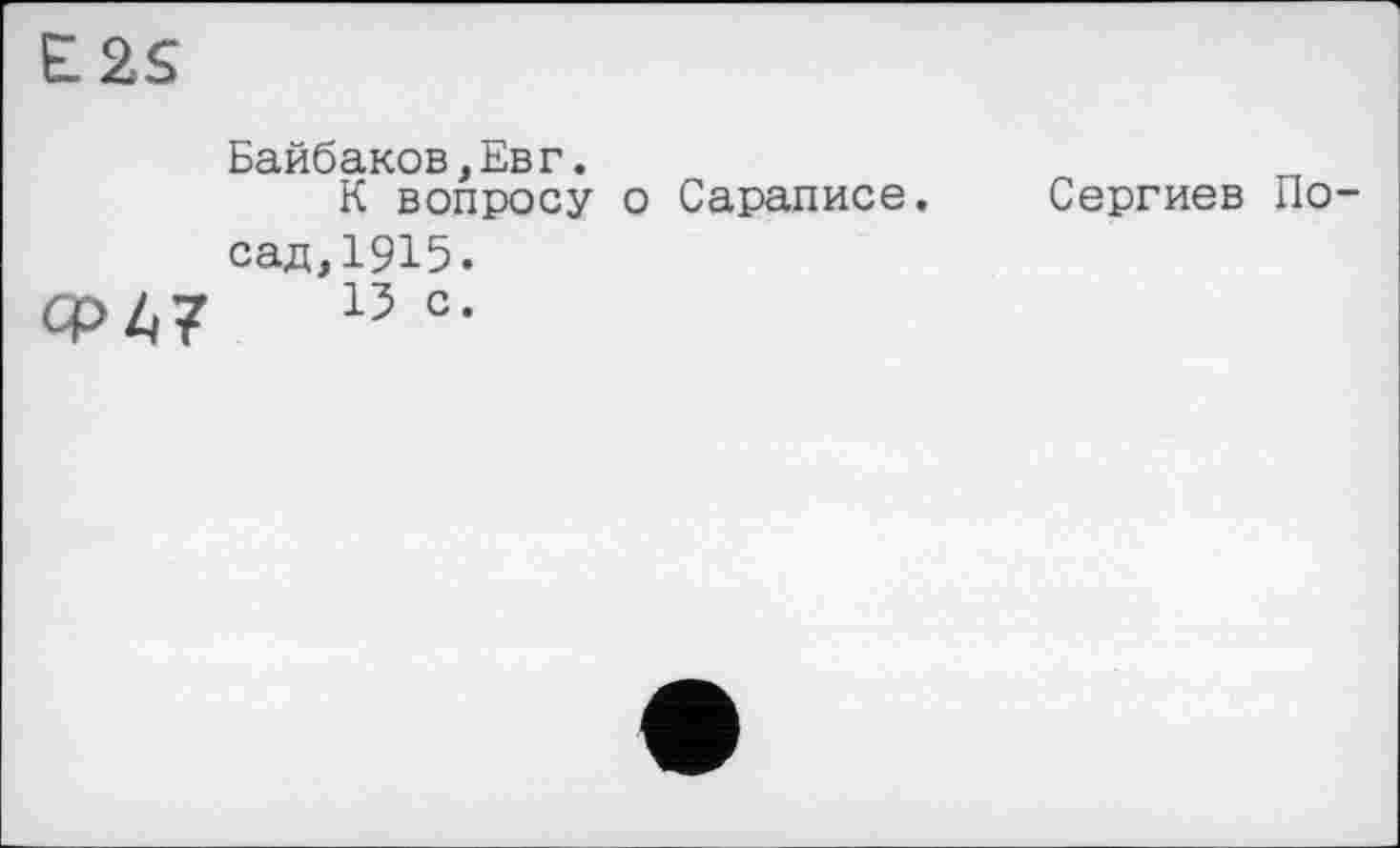 ﻿E2S
Байбаков,Евг.
К вопросу о Сараписе. сад,1915.
Ф47	13 с-
Сергиев По